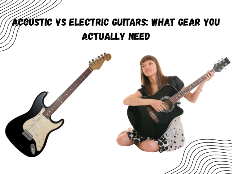 Acoustic vs Electric Guitars: What Gear You Actually Need