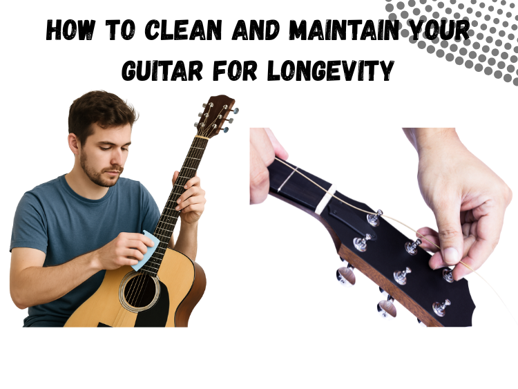 How to Clean and Maintain Your Guitar for Longevity